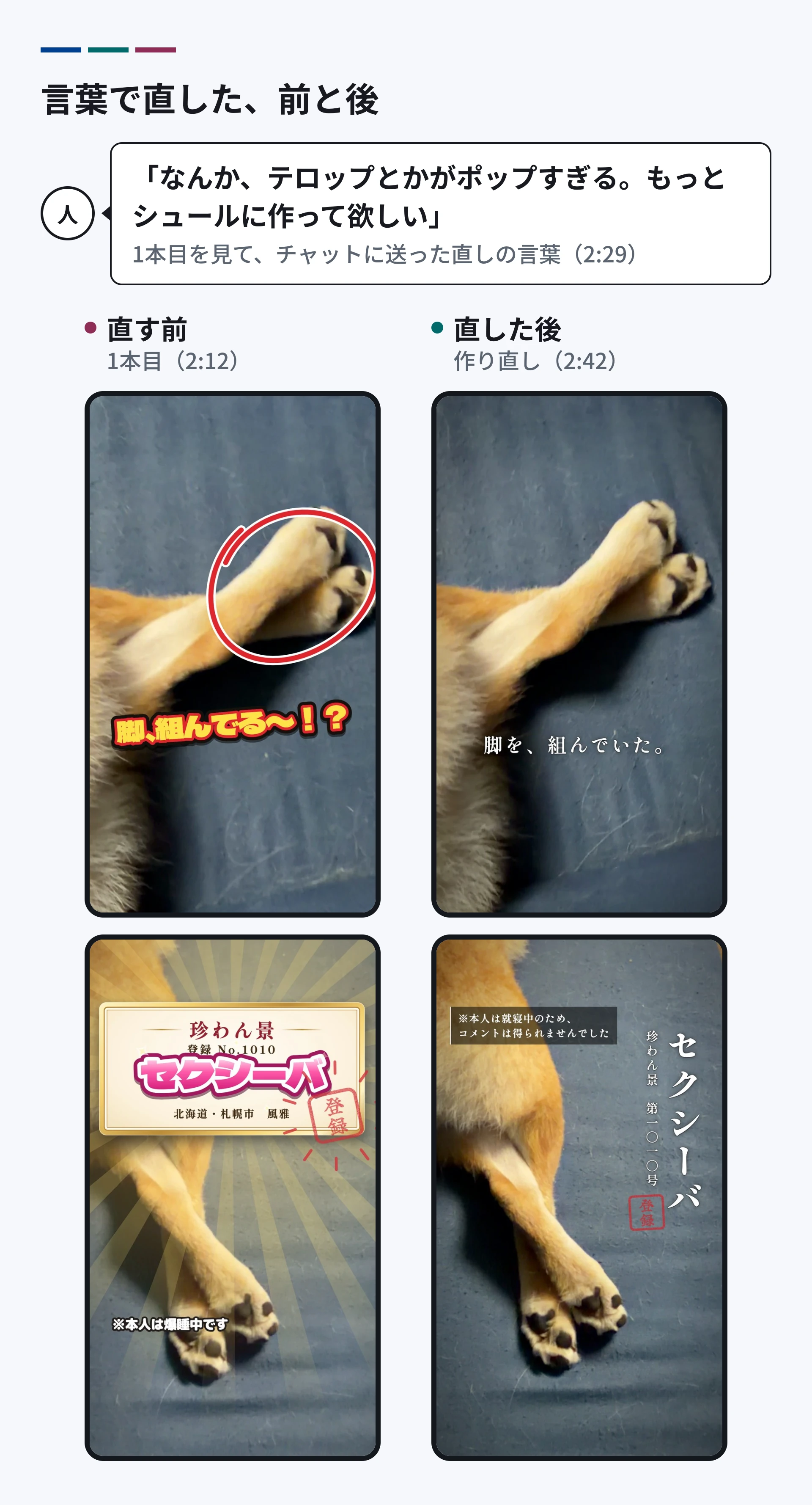 言葉で直した前と後。人の言葉は「なんか、テロップとかがポップすぎる。もっとシュールに作って欲しい」。直す前の1本目は、赤い丸と黄色の太い文字「脚、組んでる〜!?」、金色の額に入ったピンクの題字。直した後は、白い明朝体の「脚を、組んでいた。」と、縦書きの題字「セクシーバ」。